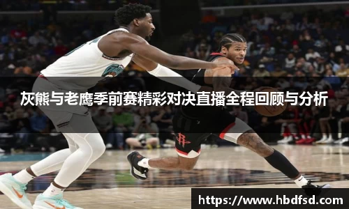 灰熊与老鹰季前赛精彩对决直播全程回顾与分析